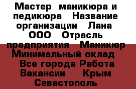 Мастер  маникюра и педикюра › Название организации ­ Лана, ООО › Отрасль предприятия ­ Маникюр › Минимальный оклад ­ 1 - Все города Работа » Вакансии   . Крым,Севастополь